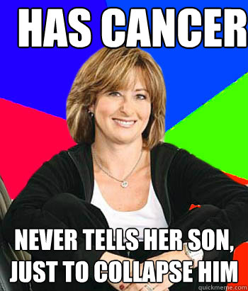 Has cancer Never tells her son, just to collapse him  Sheltering Suburban Mom