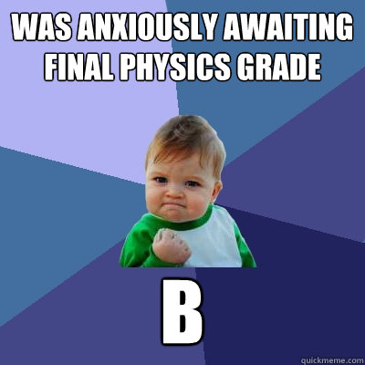 Was anxiously awaiting final physics grade B - Was anxiously awaiting final physics grade B  Success Kid