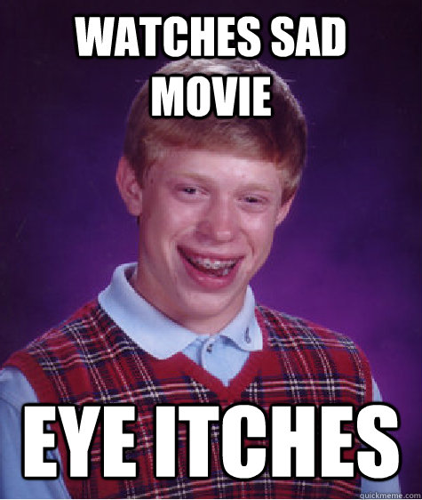 Watches sad movie eye itches  Bad Luck Brian