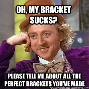 Oh, my bracket sucks? please tell me about all the perfect brackets you've made  Creepy Wonka