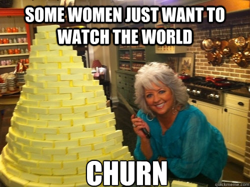 Some women just want to watch the world  churn - Some women just want to watch the world  churn  Misc