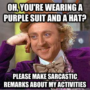 Oh, you're wearing a purple suit and a hat? Please make sarcastic remarks about my activities - Oh, you're wearing a purple suit and a hat? Please make sarcastic remarks about my activities  Condescending Wonka