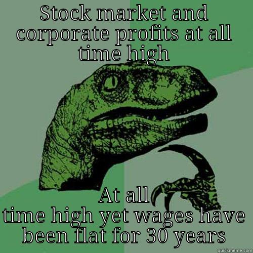 STOCK MARKET AND CORPORATE PROFITS AT ALL TIME HIGH AT ALL TIME HIGH YET WAGES HAVE BEEN FLAT FOR 30 YEARS Philosoraptor