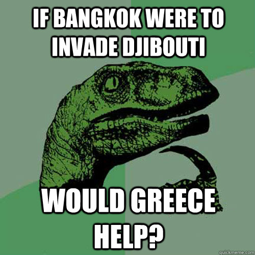 if bangkok were to invade djibouti would greece help?  Philosoraptor