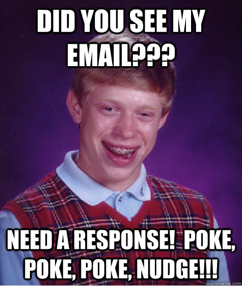 Did you see my email??? Need a response!  Poke, poke, poke, NUDGE!!! - Did you see my email??? Need a response!  Poke, poke, poke, NUDGE!!!  Bad Luck Brian