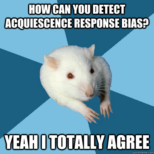 How can you detect acquiescence Response Bias? Yeah I totally agree  Psychology Major Rat