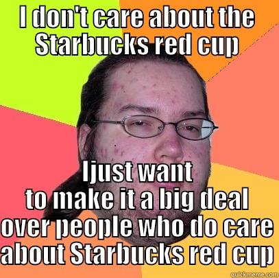 I DON'T CARE ABOUT THE STARBUCKS RED CUP IJUST WANT TO MAKE IT A BIG DEAL OVER PEOPLE WHO DO CARE ABOUT STARBUCKS RED CUP Butthurt Dweller