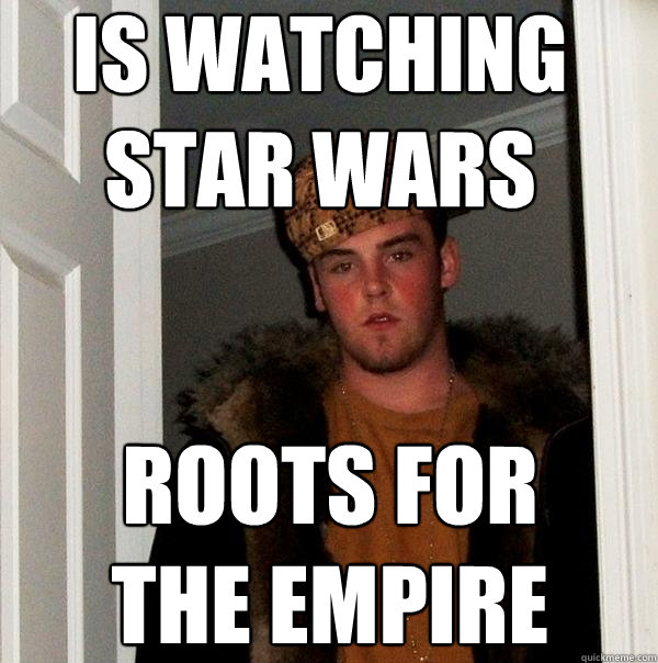 is watching
star wars roots for
the empire - is watching
star wars roots for
the empire  Scumbag Steve