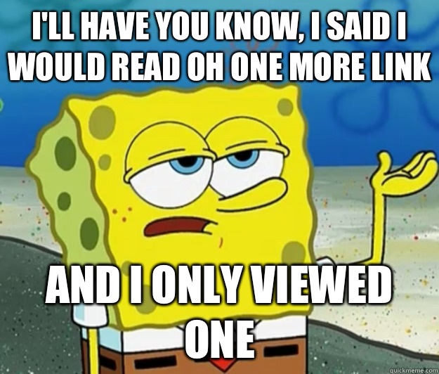 I'll have you know, I said I would read oh one more link and I only viewed one  Tough Spongebob