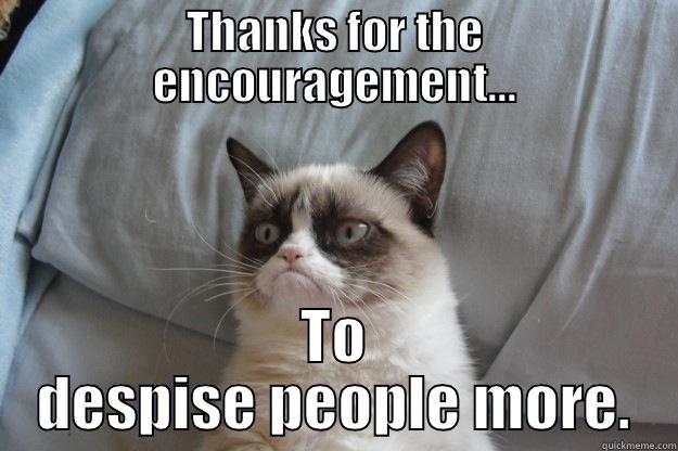 Grumpy People-Hater - THANKS FOR THE ENCOURAGEMENT... TO DESPISE PEOPLE MORE. Grumpy Cat