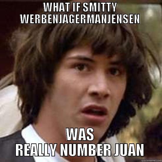 WHAT IF SMITTY WERBENJAGERMANJENSEN WAS REALLY NUMBER JUAN conspiracy keanu