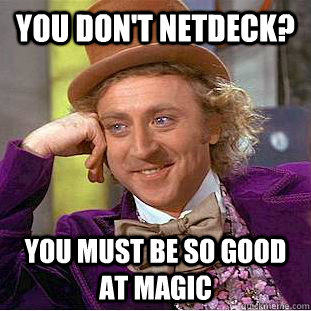 You don't netdeck? You must be so good at Magic  Creepy Wonka