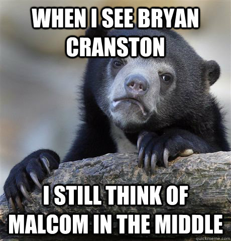 when i see bryan cranston i still think of malcom in the middle  Confession Bear