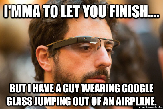 I'mma to let you finish.... but i have a guy wearing google glass jumping out of an airplane. - I'mma to let you finish.... but i have a guy wearing google glass jumping out of an airplane.  Badass Sergi Brin