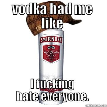 VODKA HAD ME LIKE I FUCKING HATE EVERYONE. Scumbag Alcohol