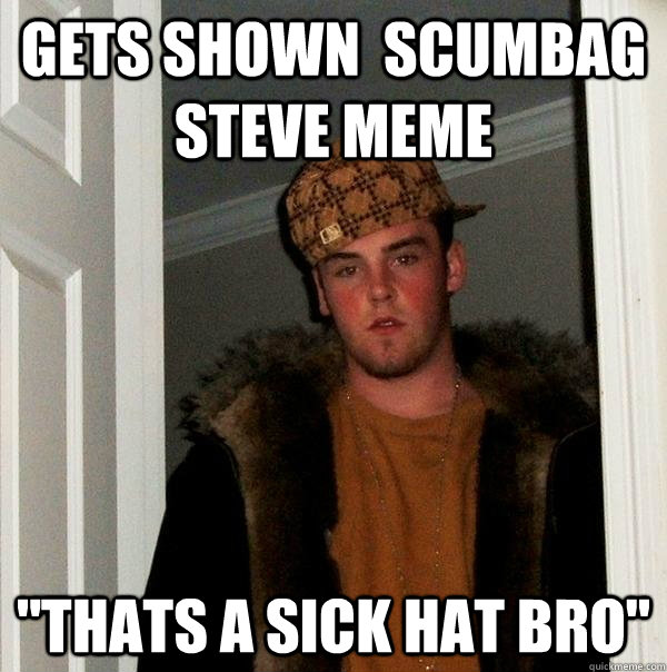 Gets shown  scumbag steve meme 