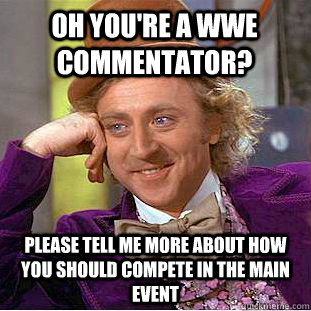 Oh you're a WWE commentator? please tell me more about how you should compete in the main event - Oh you're a WWE commentator? please tell me more about how you should compete in the main event  Condescending Wonka