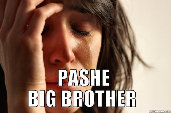 BIG BROTHER -  PASHE BIG BROTHER  First World Problems