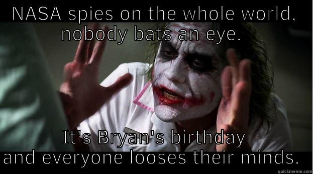 NASA SPIES ON THE WHOLE WORLD, NOBODY BATS AN EYE.  IT'S BRYAN'S BIRTHDAY AND EVERYONE LOOSES THEIR MINDS.  Joker Mind Loss