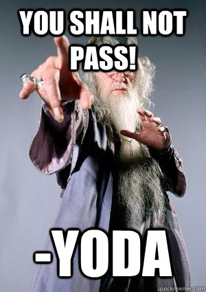 You shall not pass! -Yoda  