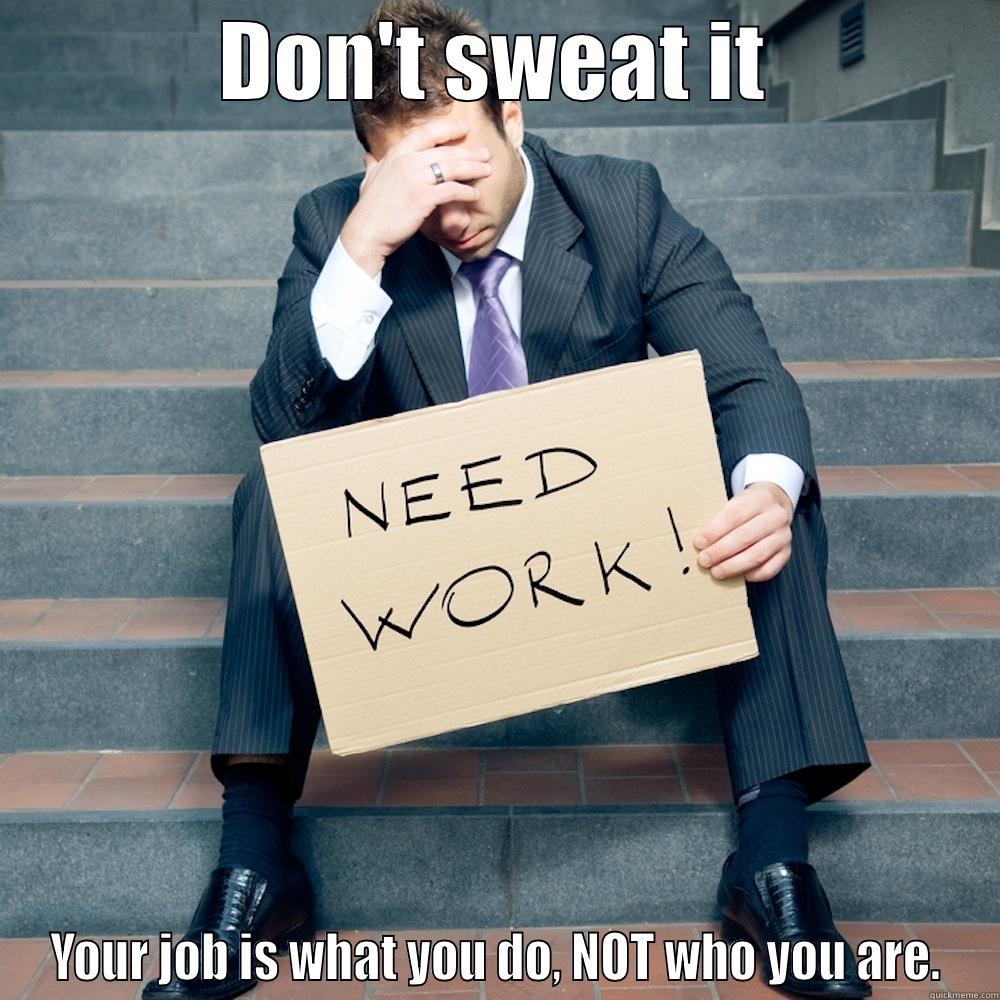 DON'T SWEAT IT YOUR JOB IS WHAT YOU DO, NOT WHO YOU ARE. Misc
