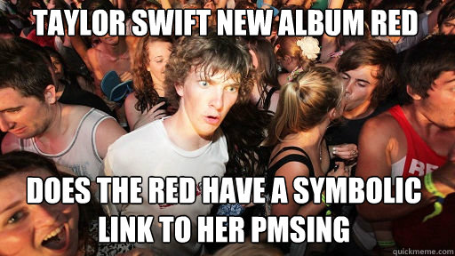 Taylor Swift new album red Does the Red have a symbolic link to her PMSing - Taylor Swift new album red Does the Red have a symbolic link to her PMSing  Sudden Clarity Clarence