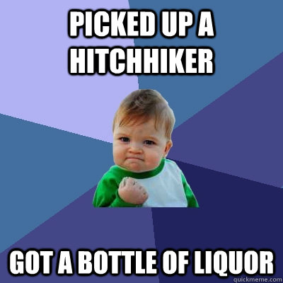 Picked up a hitchhiker Got a bottle of liquor   Success Kid