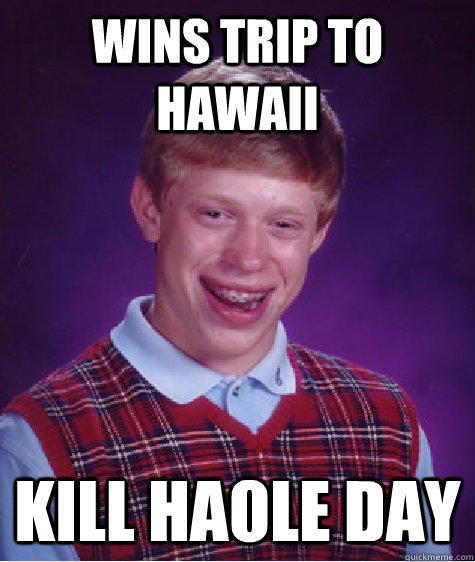 wins trip to hawaii kill haole day - wins trip to hawaii kill haole day  Bad Luck Brian