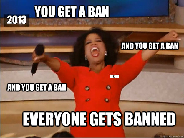 YOU GET A BAN EVERYONE GETS BANNED and you get a ban and you get a ban Nexon 2013  oprah you get a car