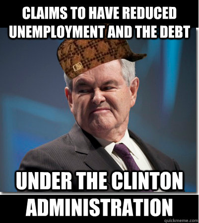 claims to have reduced unemployment and the debt under the clinton administration  Scumbag Gingrich