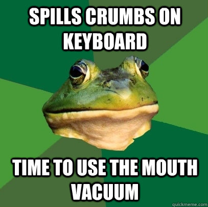 Spills crumbs on keyboard Time to use the mouth vacuum - Spills crumbs on keyboard Time to use the mouth vacuum  Foul Bachelor Frog