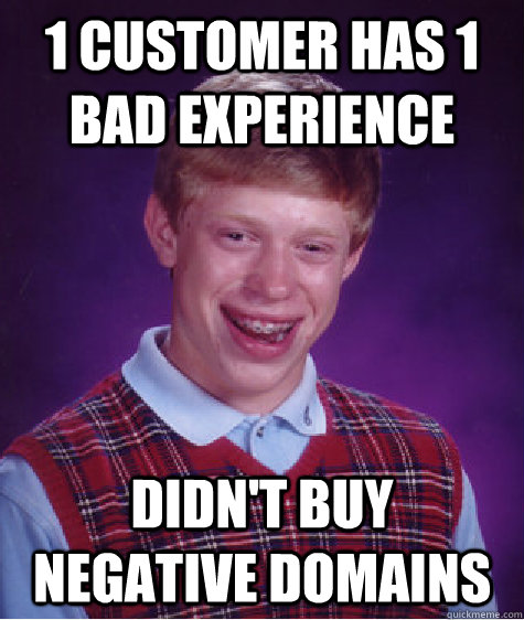 1 customer has 1 bad experience didn't buy negative domains - 1 customer has 1 bad experience didn't buy negative domains  Bad Luck Brian