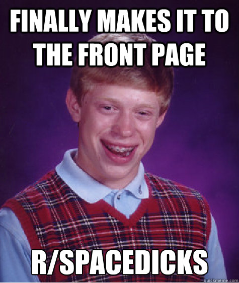 Finally makes it to the front page r/spacedicks  Bad Luck Brian