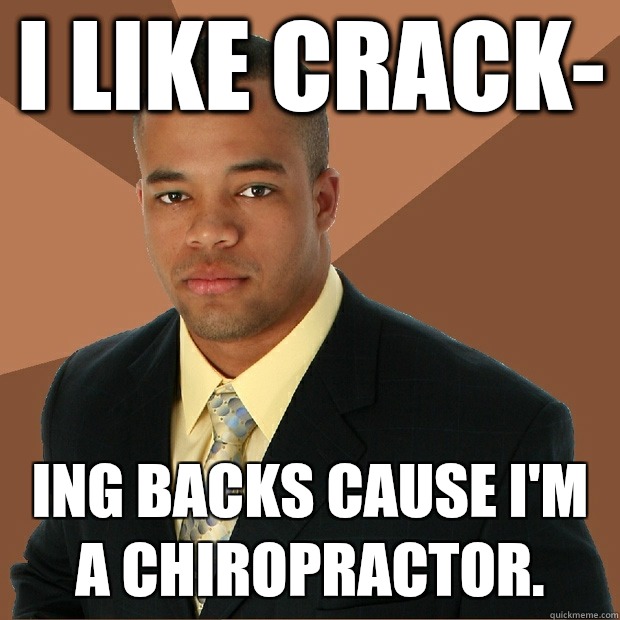 I like crack- Ing backs cause I'm a chiropractor.  - I like crack- Ing backs cause I'm a chiropractor.   Successful Black Man