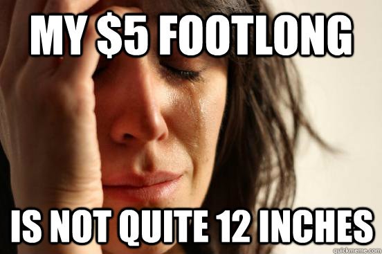 my $5 footlong is not quite 12 inches  First World Problems