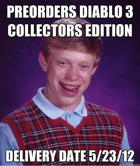 PREORDERS DIABLO 3 Collectors Edition Delivery date 5/23/12  Bad Luck Brian