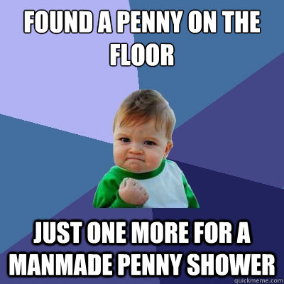 found a penny on the floor just one more for a manmade penny shower  Success Kid