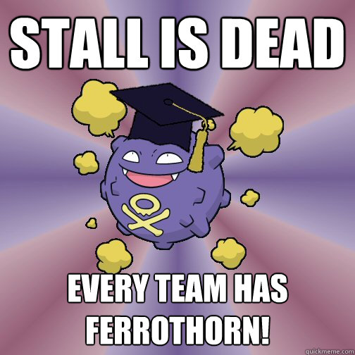 Stall is dead Every team has Ferrothorn!  
