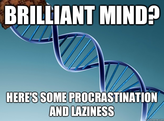 Brilliant mind? Here's some procrastination and laziness  - Brilliant mind? Here's some procrastination and laziness   Scumbag Genetics