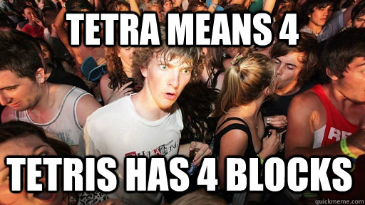 Tetra means 4 tetris has 4 blocks - Tetra means 4 tetris has 4 blocks  Sudden Clarity Clarence