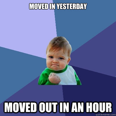 Moved in yesterday moved out in an hour - Moved in yesterday moved out in an hour  Success Kid