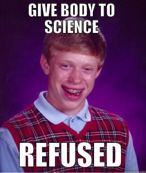 Even science - GIVE BODY TO SCIENCE REFUSED Bad Luck Brian
