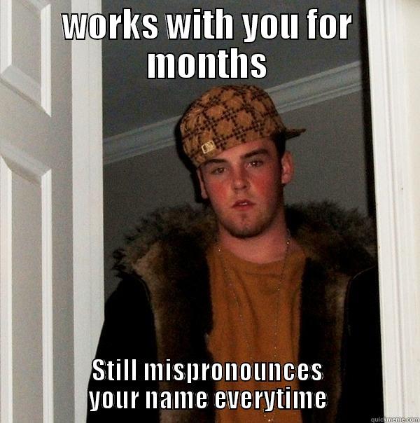 WORKS WITH YOU FOR MONTHS STILL MISPRONOUNCES YOUR NAME EVERYTIME Scumbag Steve