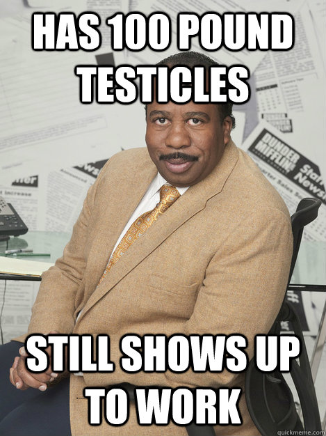 Has 100 pound testicles Still shows up to work  Stanley hudson