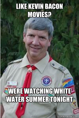 Like Kevin Bacon movies? Were watching white water summer tonight - Like Kevin Bacon movies? Were watching white water summer tonight  Harmless Scout Leader