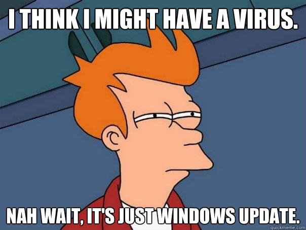 I think I might have a virus. Nah wait, it's just Windows Update.  Futurama Fry