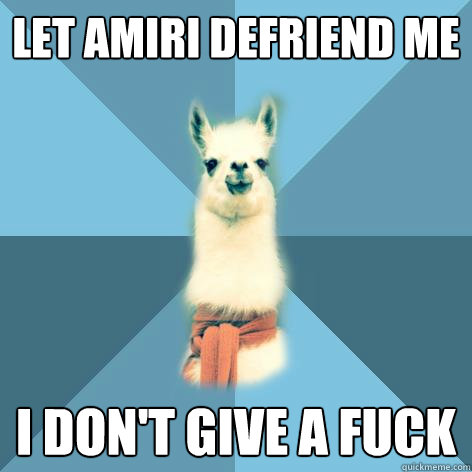 Let Amiri defriend me I don't give a fuck  Linguist Llama