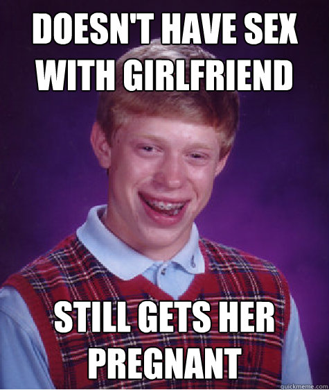 Doesn't have sex with girlfriend Still gets her pregnant  Bad Luck Brian