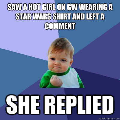 Saw a hot girl on GW wearing a Star Wars shirt and left a comment She replied  Success Kid