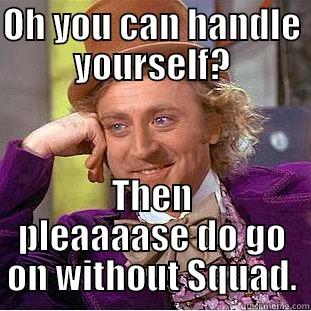 OH YOU CAN HANDLE YOURSELF? THEN PLEAAAASE DO GO ON WITHOUT SQUAD. Condescending Wonka